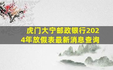 虎门大宁邮政银行2024年放假表最新消息查询