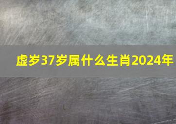 虚岁37岁属什么生肖2024年