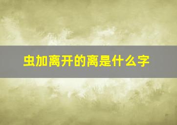 虫加离开的离是什么字