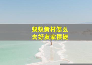 蚂蚁新村怎么去好友家摆摊