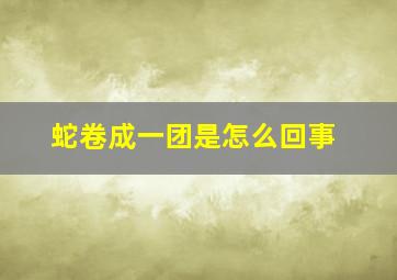 蛇卷成一团是怎么回事