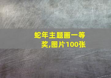 蛇年主题画一等奖,图片100张