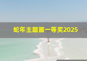 蛇年主题画一等奖2025