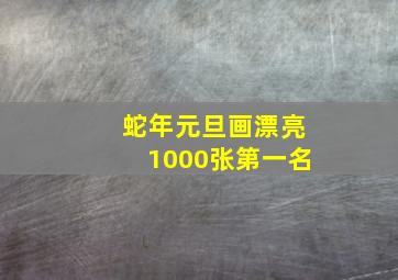 蛇年元旦画漂亮1000张第一名