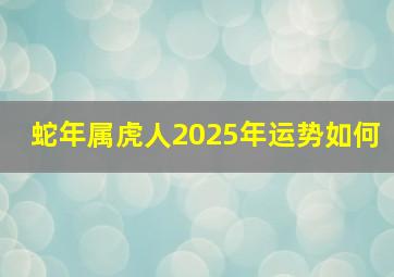 蛇年属虎人2025年运势如何