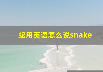 蛇用英语怎么说snake