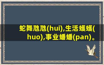 蛇舞虺虺(hui),生活蠖蠖(huo),事业蟠蟠(pan)。