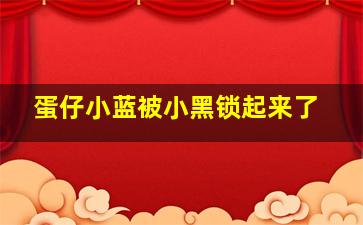 蛋仔小蓝被小黑锁起来了