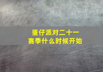 蛋仔派对二十一赛季什么时候开始