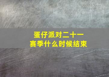 蛋仔派对二十一赛季什么时候结束