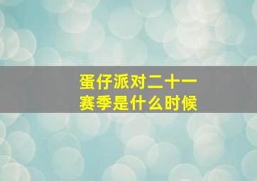 蛋仔派对二十一赛季是什么时候