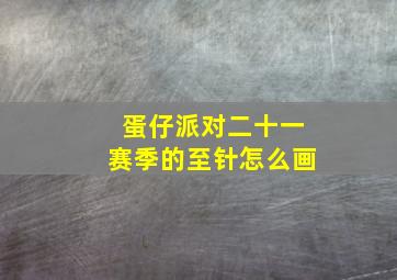 蛋仔派对二十一赛季的至针怎么画