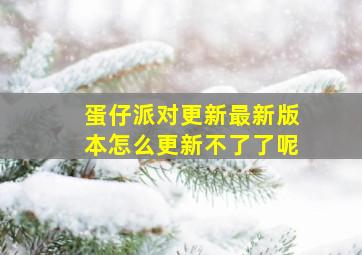 蛋仔派对更新最新版本怎么更新不了了呢