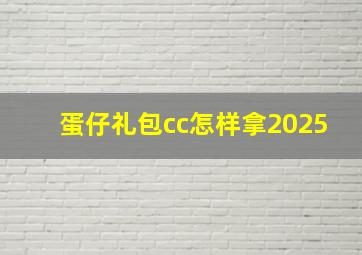 蛋仔礼包cc怎样拿2025