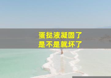 蛋挞液凝固了是不是就坏了