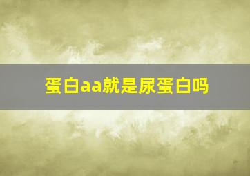 蛋白aa就是尿蛋白吗