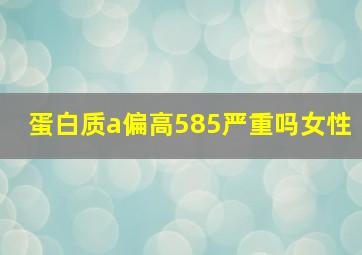 蛋白质a偏高585严重吗女性