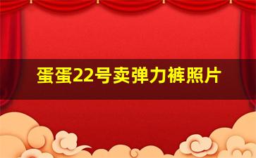 蛋蛋22号卖弹力裤照片