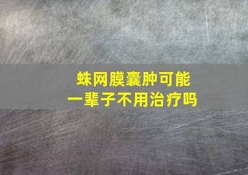 蛛网膜囊肿可能一辈子不用治疗吗