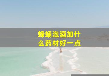 蜂蛹泡酒加什么药材好一点