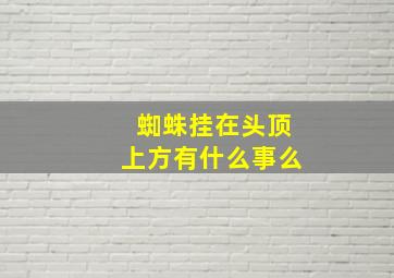 蜘蛛挂在头顶上方有什么事么