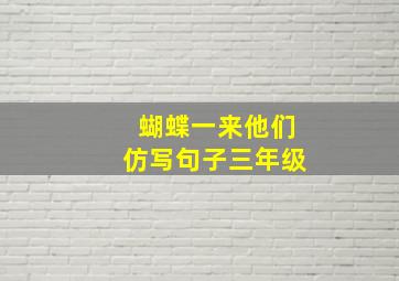 蝴蝶一来他们仿写句子三年级