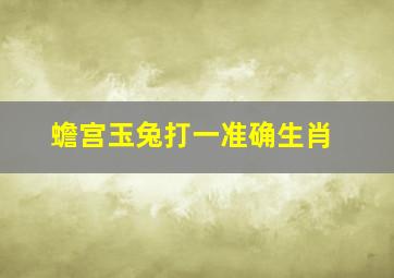 蟾宫玉兔打一准确生肖