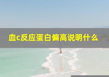 血c反应蛋白偏高说明什么