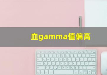 血gamma值偏高