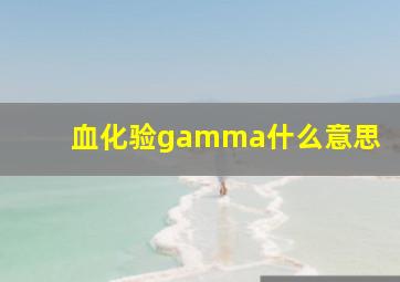 血化验gamma什么意思