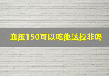 血压150可以吃他达拉非吗