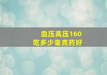 血压高压160吃多少毫克药好