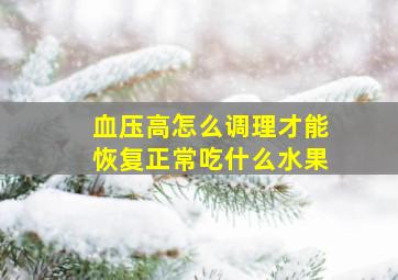 血压高怎么调理才能恢复正常吃什么水果