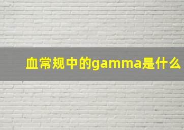 血常规中的gamma是什么