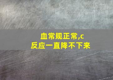 血常规正常,c反应一直降不下来