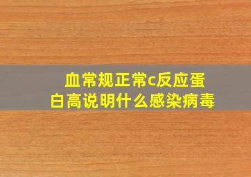 血常规正常c反应蛋白高说明什么感染病毒