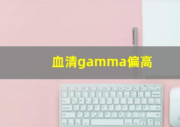 血清gamma偏高