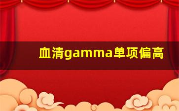 血清gamma单项偏高