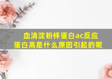 血清淀粉样蛋白ac反应蛋白高是什么原因引起的呢