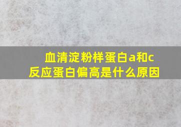 血清淀粉样蛋白a和c反应蛋白偏高是什么原因