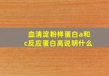 血清淀粉样蛋白a和c反应蛋白高说明什么