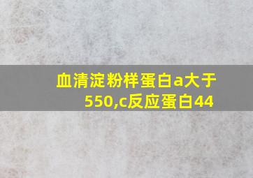 血清淀粉样蛋白a大于550,c反应蛋白44