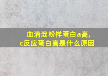 血清淀粉样蛋白a高,c反应蛋白高是什么原因