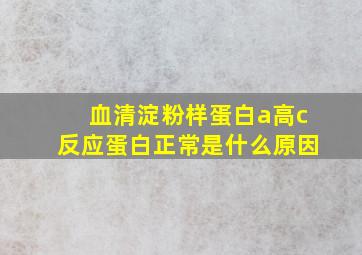 血清淀粉样蛋白a高c反应蛋白正常是什么原因