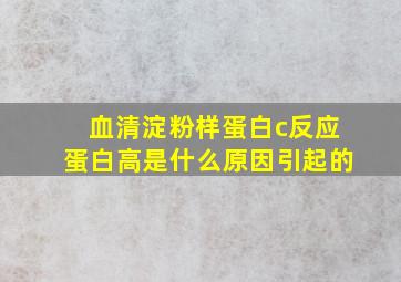 血清淀粉样蛋白c反应蛋白高是什么原因引起的