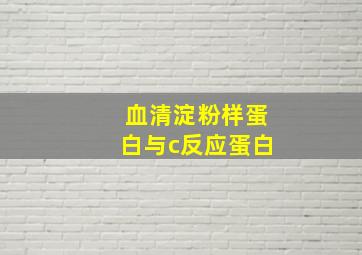 血清淀粉样蛋白与c反应蛋白