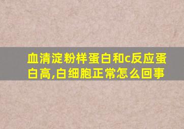 血清淀粉样蛋白和c反应蛋白高,白细胞正常怎么回事