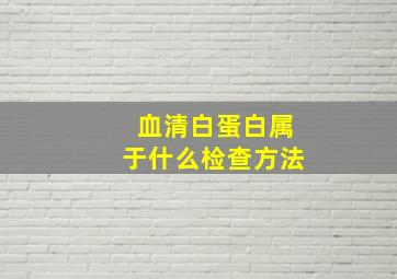 血清白蛋白属于什么检查方法