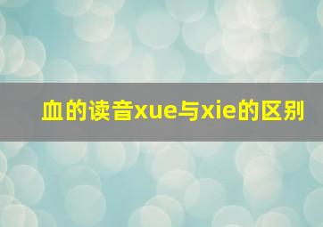 血的读音xue与xie的区别