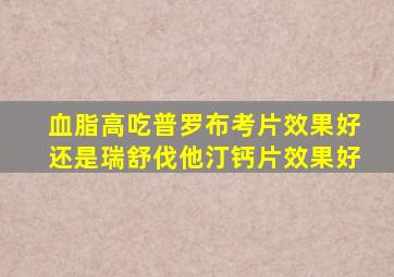 血脂高吃普罗布考片效果好还是瑞舒伐他汀钙片效果好